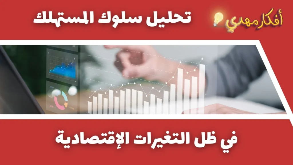 تحليل سلوك المستهلك في ظل التغيرات الاقتصادية