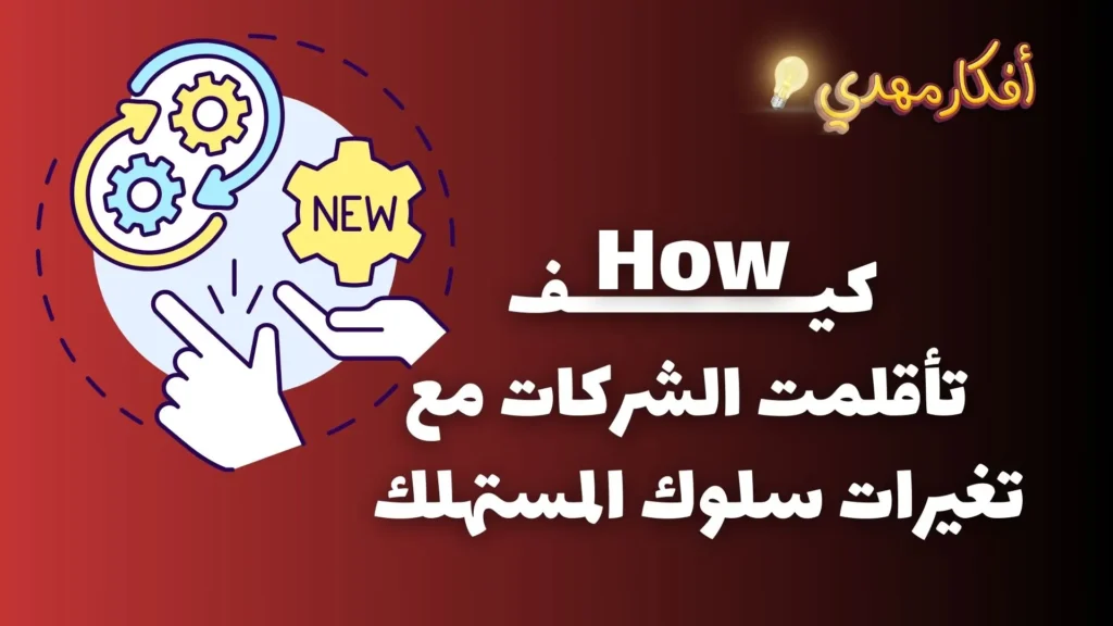 كيف تأقلمت الشركات مع تغيرات سلوك المستهلك