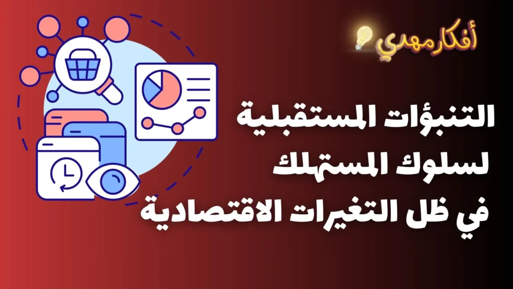 التنبؤات المستقبلية لسلوك المستهلك في ظل التغيرات الاقتصادية