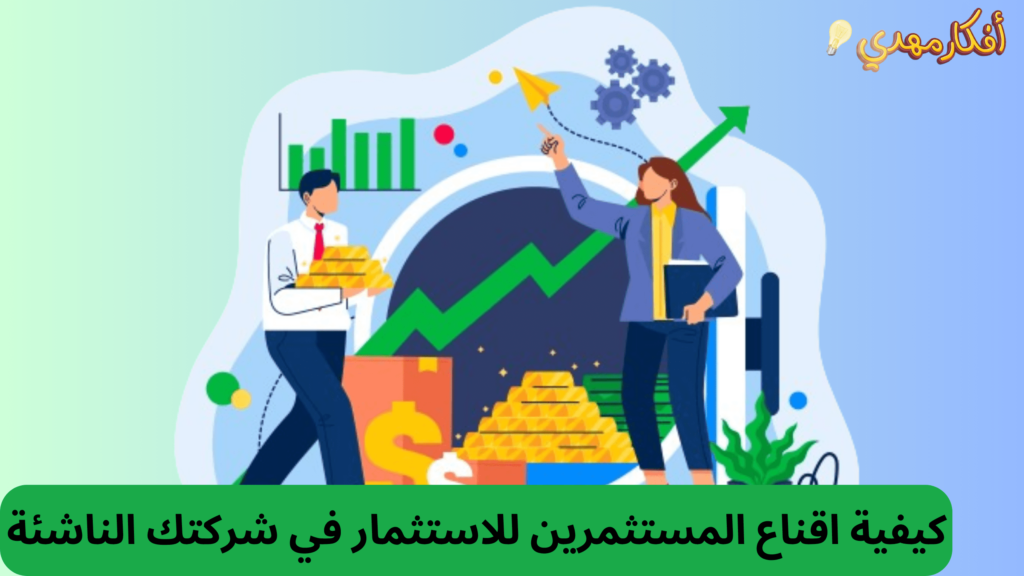 كيفية اقناع المستثمرين للاستثمار في شركتك الناشئة