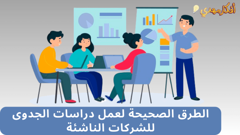 الطرق الصحيحة لعمل دراسات الجدوى للشركات الناشئة