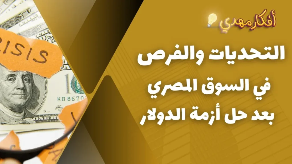 التحديات والفرص في السوق المصري بعد حل أزمة الدولار