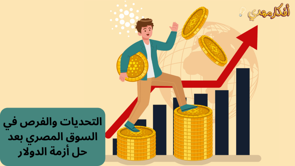 التحديات و الفرص في السوق المصري بعد حل أزمة الدولار