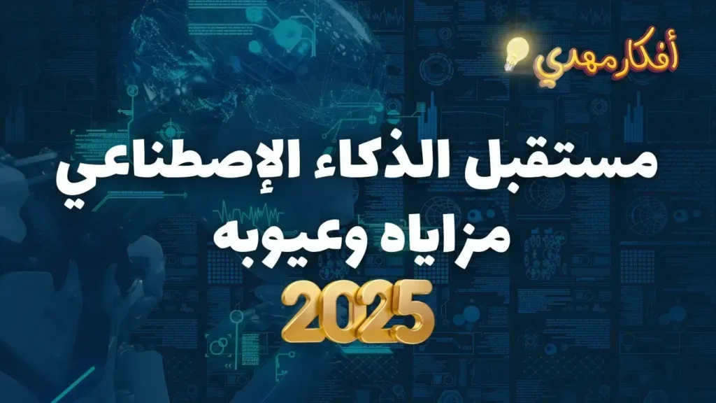 مستقبل الذكاء الاصطناعي وأهم مزاياه وعيوبه لعام 2025